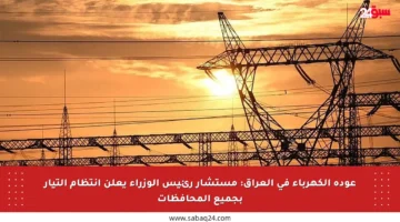 عودة الكهرباء في العراق: مستشار رئيس الوزراء يعلن انتظام التيار بجميع المحافظات